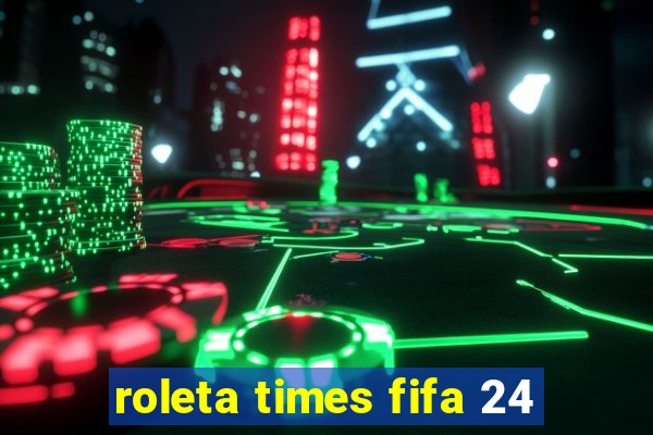 roleta times fifa 24